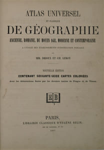 Atlas universel et classique de géographie ancienne, romaine, du moyen-âge, moderne et contemporaine... par MM. Drioux et Ch. Leroy. Nouvelle édition... avec les délimitations fixées par les derniers traités de Prague et de Vienne.