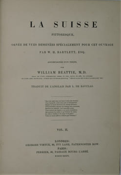 LA SUISSE PITTORESQUE, ornée de Vues dessinées spécialement pour cet Ouvrage par W.H. Bartlett, accompagnée d'un Texte par William Beattie. Traduit de ...