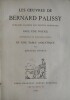 OEuvres publiees d'apres les textes originaux avec une notice historique et bibliographique et une table analytique par Anatole FRANCE.. PALISSY, ...