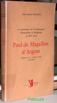 Un promoteur de la Renaissance Hospitalière et Religieuse au XIXè siècle - Paul de Magallon d'Argens Capitaine de la Grande Armée (1784-1859).. ...