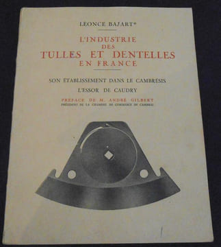 L'Industrie des Tulles et Dentelles en France - Son établissement dans le Cambrésis L'Essor de Caudry. Léonce Bajart
