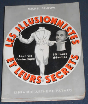 Les Illusionnistes et Leurs Secrets - Leur vie fantastique 50 tours dévoilés. Michel Seldow