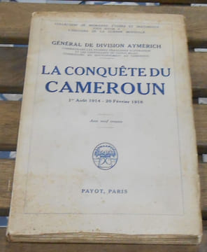 La Conquête du Cameroun - 1er Août 1914- 20 Février 1916. Général de Division Aymerich