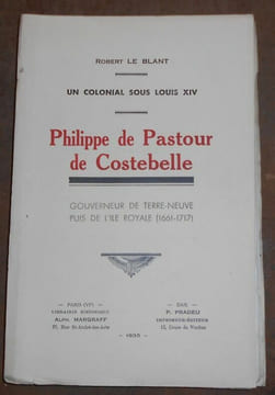 Un Colonial sous Louis XIV Philippe de Pastour de Costebelle gouverneur de Terre-Neuve puis de l'Ile Royale (1661-1717). Robert Le Blant