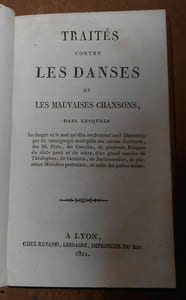 Traité contre les Danses et les Mauvaises Chansons dans lequel le danger & le mal qui y sont renfermés sont démontrés par les témoignages multipliés des Saintes Ecritures des SS. PP. des conciles de plusieurs evêques du siécle passé & du nôtre d'un nombre de théologiens moraux & de casuistes de jurisconsultes de plusieurs ministres protestans & enfin des païens même