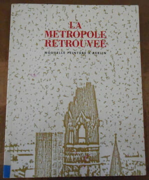 La Métropole Retrouvée - Nouvelle Peinture à Berlin. Wolfgang Max Faust et Christos M. Joachimides Ina Barfuss Peter Chevalier Rainer Fetting Dieter ...