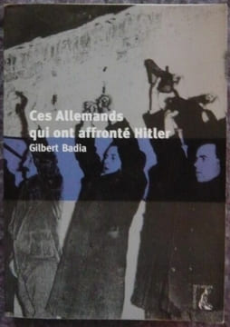 Ces Allemands qui ont affronté Hitler. Gilbert Badia