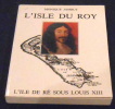 L’Isle du Roy – L’Ile de Ré sous Louis XIII. Monique Jambut