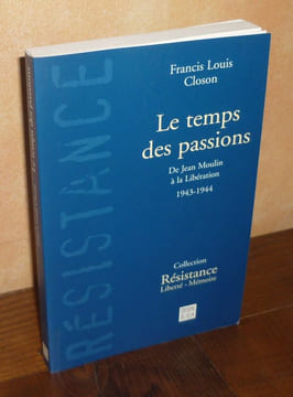 Le temps des passions. De jean Moulin à la libération, 1943-1944, Collection Résistance Liberté-Mémoire, Paris, éditions du félin, 1998.. CLOSON ...