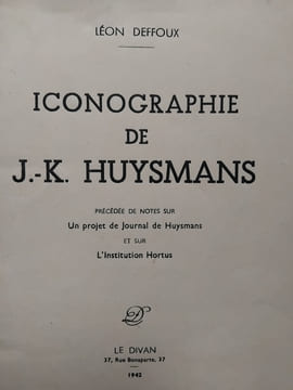 Iconographie de J.-K.Huysmans précédée de notes sur Un projet de Journal de Huysmans et sur L'Institution Hortus. DEFFOUX (Léon)
