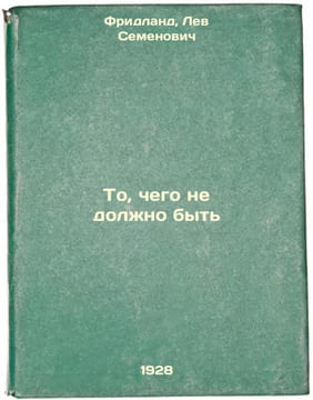 To, chego ne dolzhno byt'. In Russian /What should not be . Friedland, Lev Semenovich