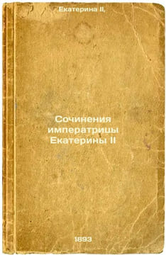 Sochineniya imperatritsy Ekateriny II. In Russian /Works of Empress Catherine I. Catherine II,