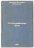 Po Ussuriyskomu krayu. In Russian /In the Ussurian region . Arsenyev, Vladimir Klavdievich