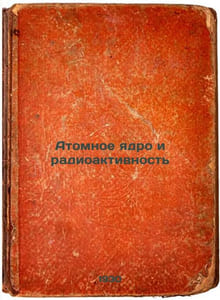 Atomnoe yadro i radioaktivnost'. In Russian /Atomic nucleus and radioactivity