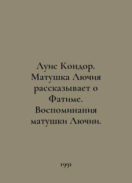 Louis Condor. Mother Lucia tells of Fatima. Memories of Mother Lucia. In Russia. undefined