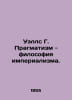 Wells G. Pragmatism is the philosophy of imperialism. In Russian /Uells G. Prag. Herbert Wells