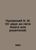 Chukovsky K. I. From two to five A book for parents. In Russian /Chukovskiy K. . Korney Chukovsky