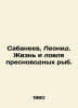 Sabaneev, Leonid. The life and fishing of freshwater fish. In Russian /Sabaneev. Sabaneev, Leonid Pavlovich