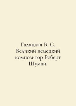 Galatskaya V.S. The great German composer Robert Schuman. In Russian /Galatskay. undefined