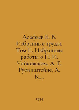 Asafiev B. V. Selected works. Volume II. Selected works about I. Tchaikovsky, A. undefined