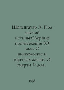 Schopenhauer A. Under the veil of truth: A collection of works (On the wS.Pb.On