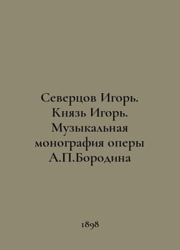 Severtsov Igor. Prince Igor. Music monograph of the opera by A. Borodin In Russ. undefined