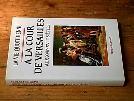 La vie quotidienne à la Cour de Versailles aux XVIIe-XVIIIe siècles. LEVRON Jacques
