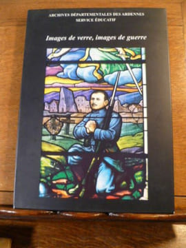 Images de verre. Images de guerre. Les vitraux commémoratifs des trois guerres dans les églises des Ardennes. Ouvrage publié à l'occasion de ...