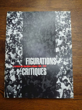 Figurations critiques. 11 artistes des figurations critiques, 1965 - 1975. Adami - Arroyo - Cueco - Erró - Fromanger - Ipousteguy - Klasen - Monory ...