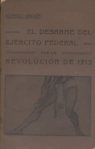 El desarme del eje?rcito federal por la revolucio?n de 1913. Le Désarmement de l'armée fédérale par la révolution de 1913. Très rare brochure bilingue en français et en espagnol, publiée par un participant à la révolution mexicaine.