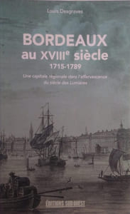 Bordeaux au XVIIIe siècle. 1715-1789. Une capitale régionale dans l'effervescence du siècle des Lumières.