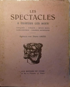 Les spectacles à travers les âges. Théâtre - Cirque - Music-Hall - Cafés-Concerts - Cabarets artistiques.