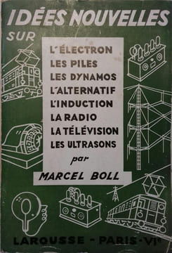 Idées nouvelles sur : L'électron, les piles, les dynamos, l'alternatif, l'induction, la radio, la télévision, les ultrasons.. BOLL Marcel