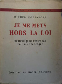 Je me mets hors la loi. Pourquoi je ne rentre pas en Russie soviétique.. KORIAKOFF Michel 