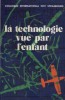 La technologie vue par l'enfant. Colloque international.. ANNEE INTERNATIONALE DE L'ENFANT 