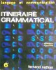Itinéraire grammatical 1. Classe de 6 e (sixième).. GRUNENWALD J. - MITTERAND H. - MANCIET E. - MOREAU F. 