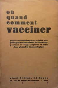 Où, quand, comment vacciner. Guide vaccinothérapique précédé des principes fondamentaux de biothérapeutique en vingt chapitres et suivi d'un glossaire immunologique (avec 43 figures).