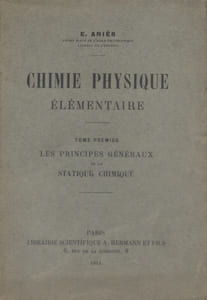 Chimie physique élémentaire. Tome premier : Les principes généraux de la statique chimique.