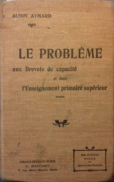 Le problème aux brevets de capacité. A l'usage des élèves des écoles normales primaires d'institutrices, des écoles primaires supérieures .... AYMARD ...