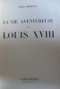 LA VIE AVENTUREUSE DE LOUIS XVIII. . BERTAUT Jules.