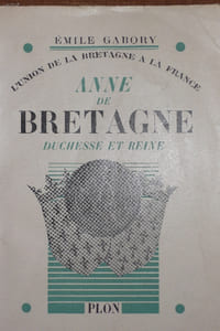 ANNE DE BRETAGNE. DUCHESSE ET REINE. ( de la série l'union de la Bretagne à la France. )