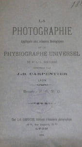 LA PHOTOGRAPHIE Appliquée aux sciences biologiques et le PHYSIOGRAPHE UNIVERSEL du Docteur DONNADIEU construit par J.B. CARPENTIER , Lyon.