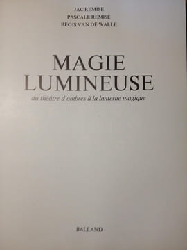 MAGIE LUMINEUSE du théâtre d' ombres à la lanterne magique.. REMISE Jac / REMISE Pascale / VAN DE WALLE Regis.