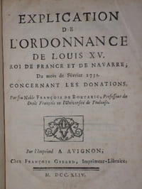 EXPLICATION DE L' ORDONNANCE DE LOUIS XV. ROI DE FRANCE ET DE NAVARRE. Du Mois de Février 1731. Concernant Les Donations. par feu Noble François de Boutaric, Professeur du Droit Français en l' Université de Toulouse.relié à la suite : EXPLICATION DE L' ORDONNANCE DE LOUIS XV. ROI DE FRANCE ET DE NAVARRE, du Mois d' aout 1735, concernant LES TESTAMENTS. par Mr Jean Pierre-René AYMAR, Avocat au Parlement de Toulouse , ancien Bâtonnier. Nouvelle Edition revue, corrigée et augmentée.