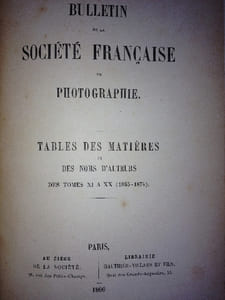 Bulletin de la société Française de Photographie. Tables des matières et des noms d'Auteurs des tômes XI à XX ( 1865-1874 ).
