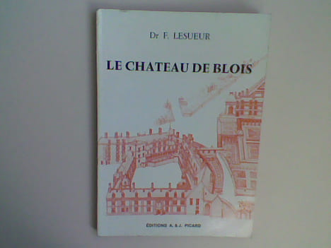 Le château de Blois, tel qu'il fut, tel qu'il est, tel qu'il aurait pu être . LESUEUR Frédéric (Dr)