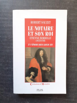 Le Notaire et son Roi. Etienne Borrelly (1633-1718). Un Nîmois sous Louis XIV
. SAUZET Robert