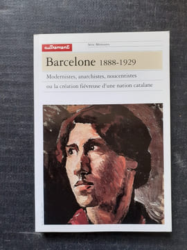 Barcelone 1888-1929. Modernistes, anarchistes, noucentistes ou la création fiévreuse d'une nation catalane
. SANCHEZ Alejandro (sous la direction ...