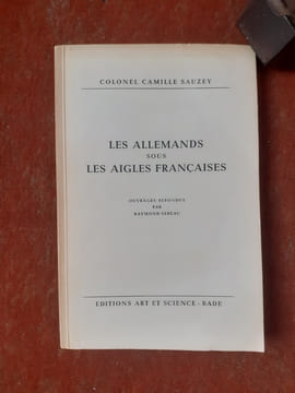 Les Allemands sous les Aigles françaises - Ouvrages refondus par Raymond Sereau
. SAUZEY Camille (Colonel)
