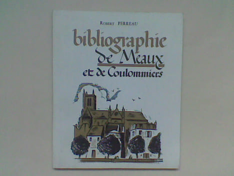 Bibliographie de Meaux et de Coulommiers suivi de biographies régionales, de morceaux choisis et d'une concordance des noms de personnes et de lieux	. ...